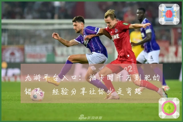 九游平台入口：抽卡时千万别犯的错误，经验分享让你少走弯路