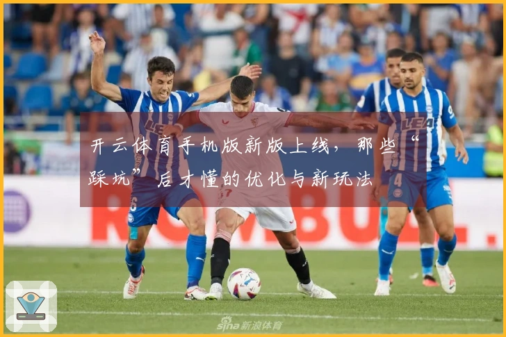 开云体育手机版新版上线，那些“踩坑”后才懂的优化与新玩法