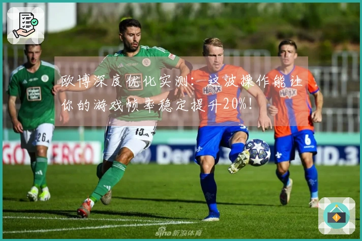 欧博深度优化实测：这波操作能让你的游戏帧率稳定提升20%！