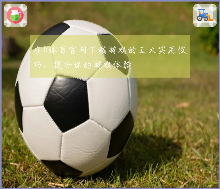 在b体育官网下载游戏的五大实用技巧，提升你的游戏体验