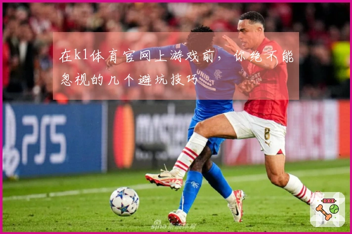 在k1体育官网上游戏前，你绝不能忽视的几个避坑技巧
