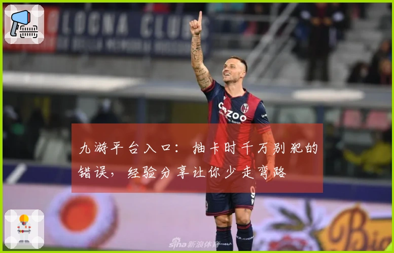 九游平台入口：抽卡时千万别犯的错误，经验分享让你少走弯路