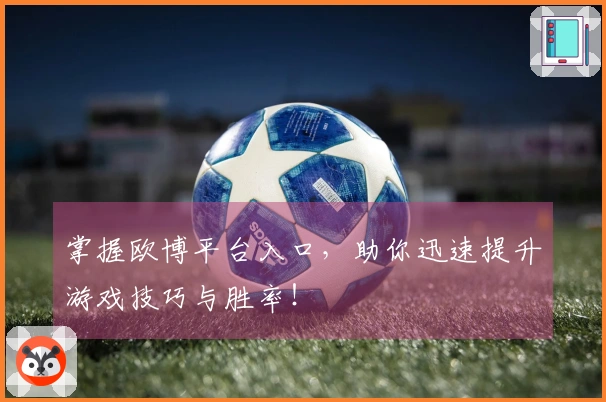 掌握欧博平台入口，助你迅速提升游戏技巧与胜率！