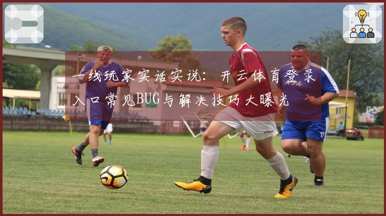 一线玩家实话实说：开云体育登录入口常见BUG与解决技巧大曝光