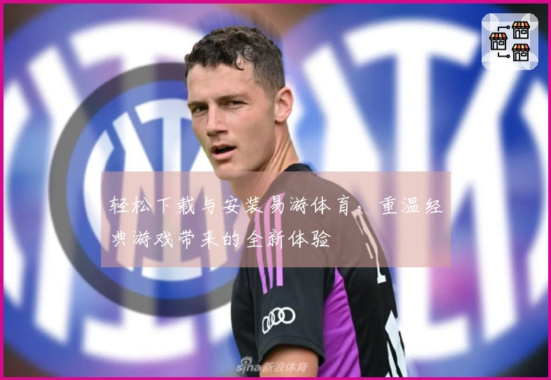 轻松下载与安装易游体育，重温经典游戏带来的全新体验