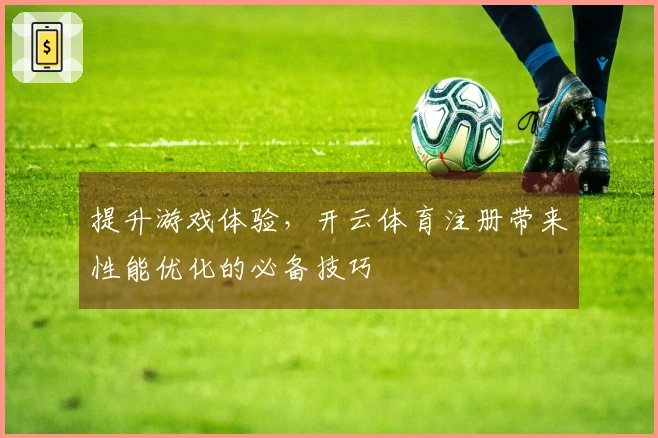 提升游戏体验，开云体育注册带来性能优化的必备技巧