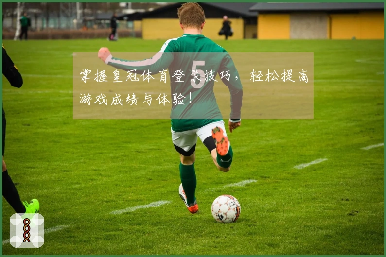 掌握皇冠体育登录技巧，轻松提高游戏成绩与体验！
