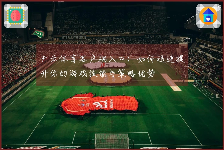 开云体育客户端入口：如何迅速提升你的游戏技能与策略优势