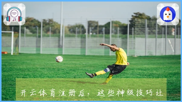 开云体育注册后，这些神级技巧让你告别小白，轻松Carry全场！